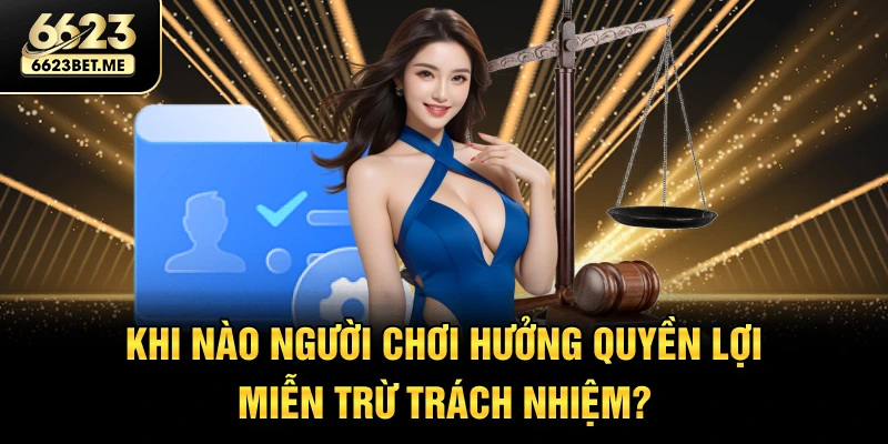 khi-nao-nguoi-choi-huong-quyen-loi-mien-tru-trach-nhiem
