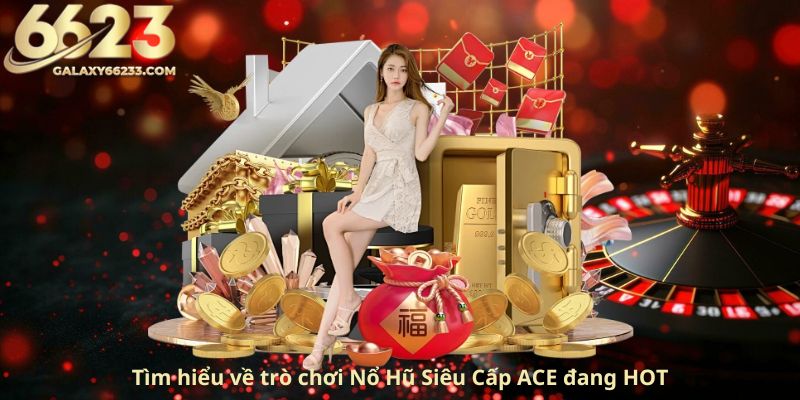 tim-hieu-ve-tro-choi-no-hu-sieu-cap-ace-dang-hot