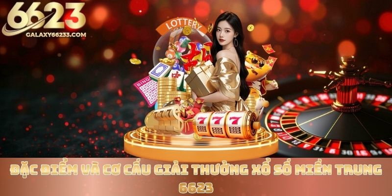 Đặc điểm và cơ cấu giải thưởng xổ số miền Trung 6623
