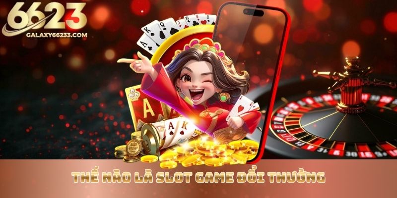 the-nao-la-slot-game-doi-thuong